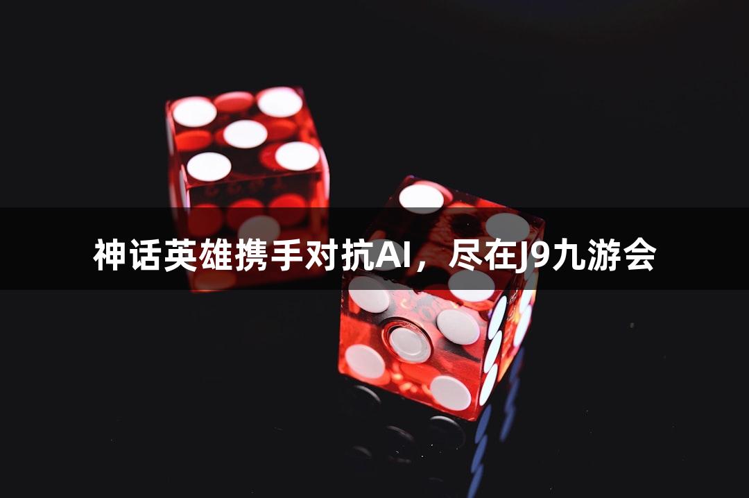 神话英雄携手对抗AI，尽在J9九游会