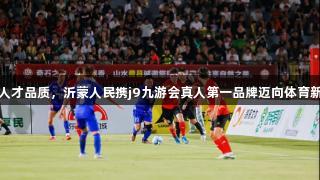 提升人才品质，沂蒙人民携j9九游会真人第一品牌迈向体育新高度