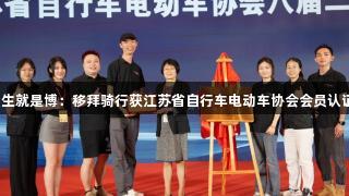 人生就是博：移拜骑行获江苏省自行车电动车协会会员认证！