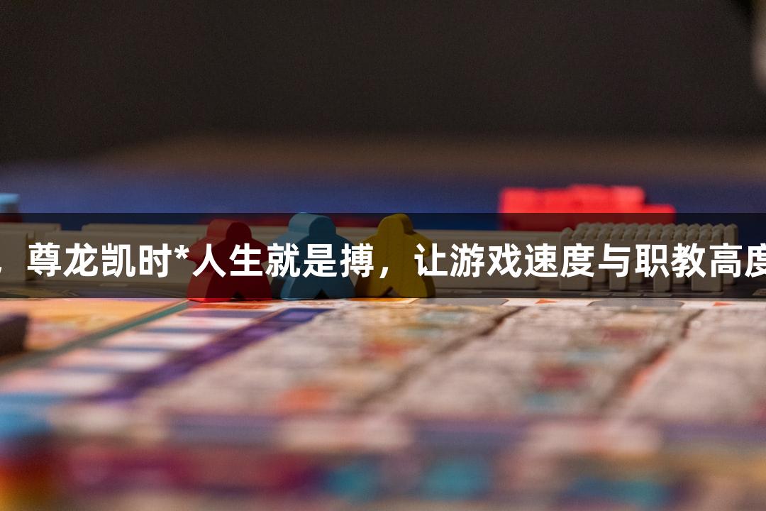 临沂城职，尊龙凯时*人生就是搏，让游戏速度与职教高度完美结合