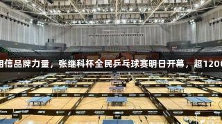 南宫28NG相信品牌力量，张继科杯全民乒乓球赛明日开幕，超1200人报名参与