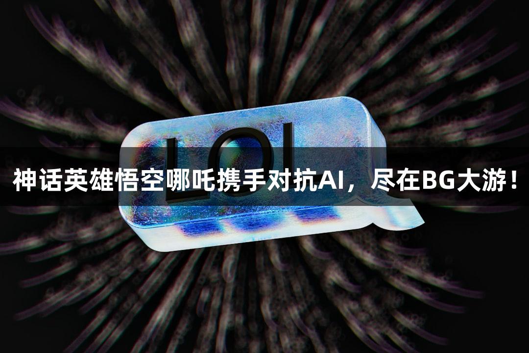 神话英雄悟空哪吒携手对抗AI，尽在BG大游！