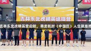 吉林东北虎精英营启航，尊龙凯时（中国区）人生就是搏