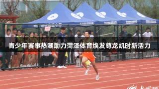 青少年赛事热潮助力菏泽体育焕发尊龙凯时新活力