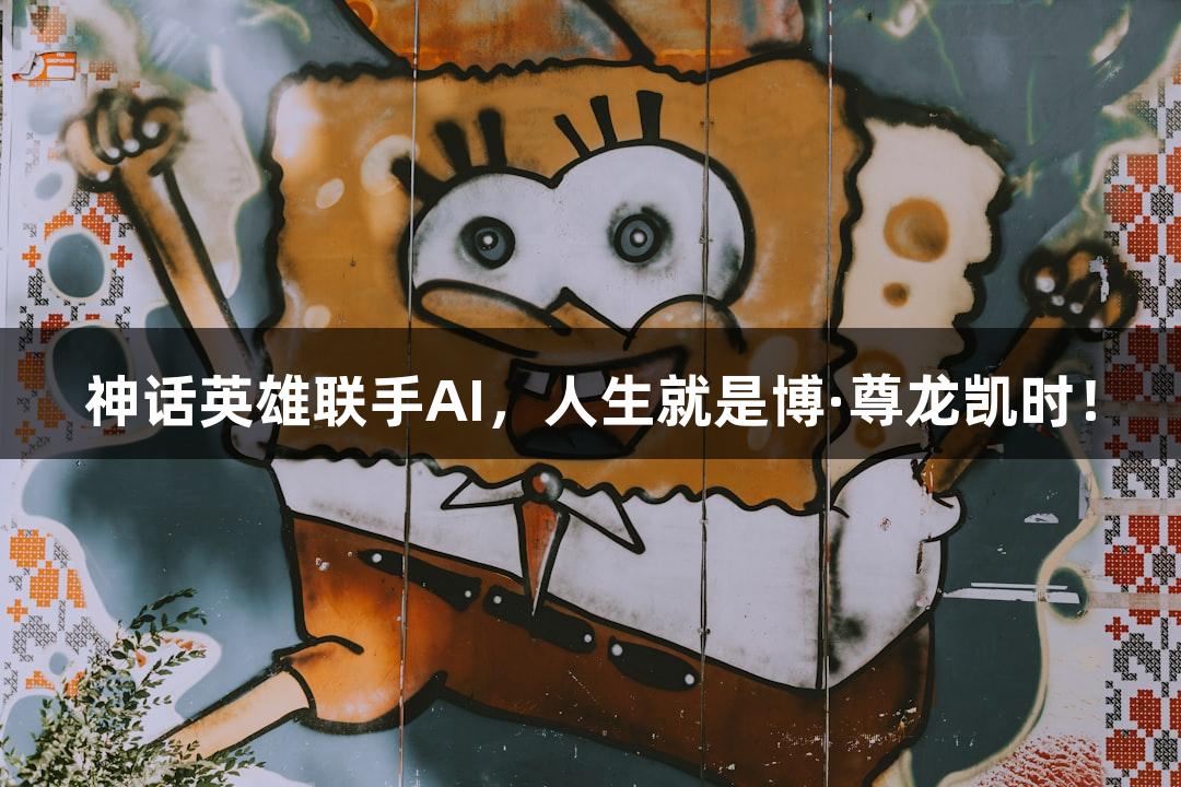 神话英雄联手AI，人生就是博·尊龙凯时！