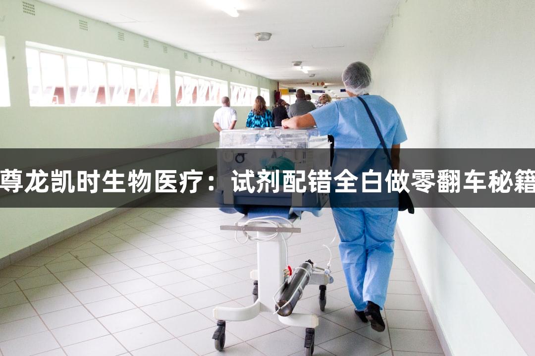 尊龙凯时生物医疗：试剂配错全白做零翻车秘籍