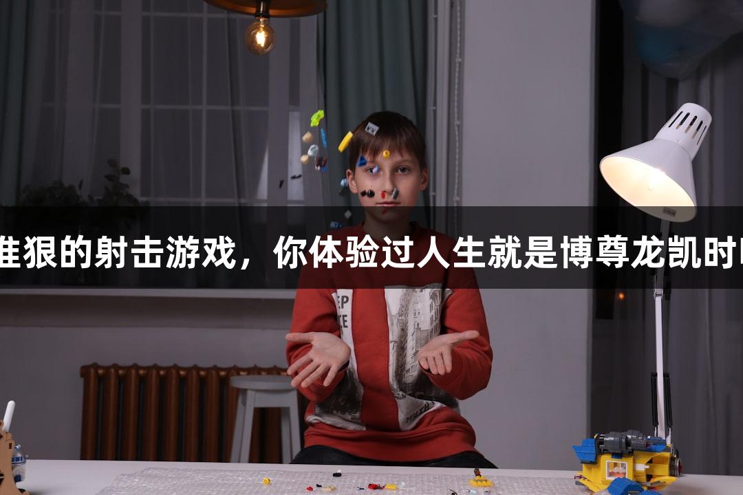 快准狠的射击游戏，你体验过人生就是博尊龙凯时吗？