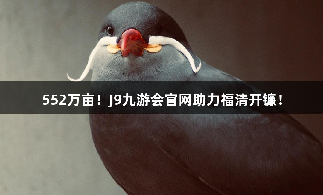 552万亩！J9九游会官网助力福清开镰！