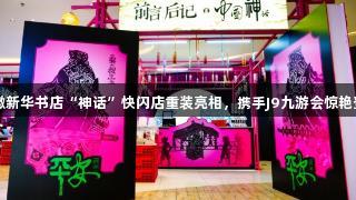安徽新华书店“神话”快闪店重装亮相，携手J9九游会惊艳登场