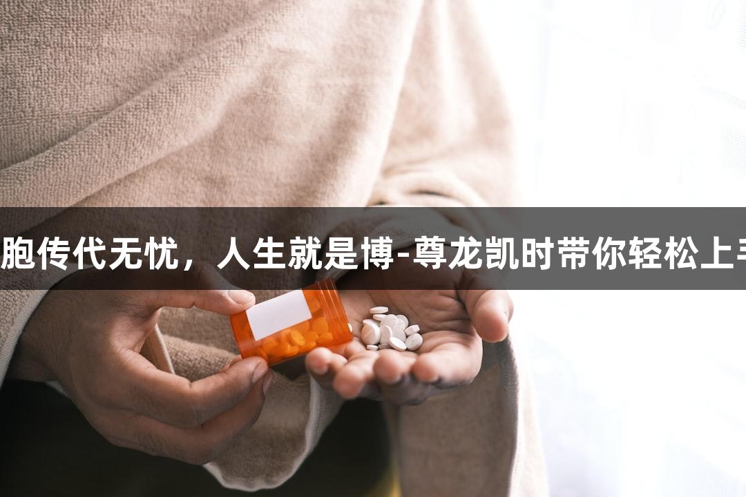 细胞传代无忧，人生就是博-尊龙凯时带你轻松上手！