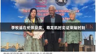 李牧遥在伦敦获奖，尊龙凯时见证荣耀时刻