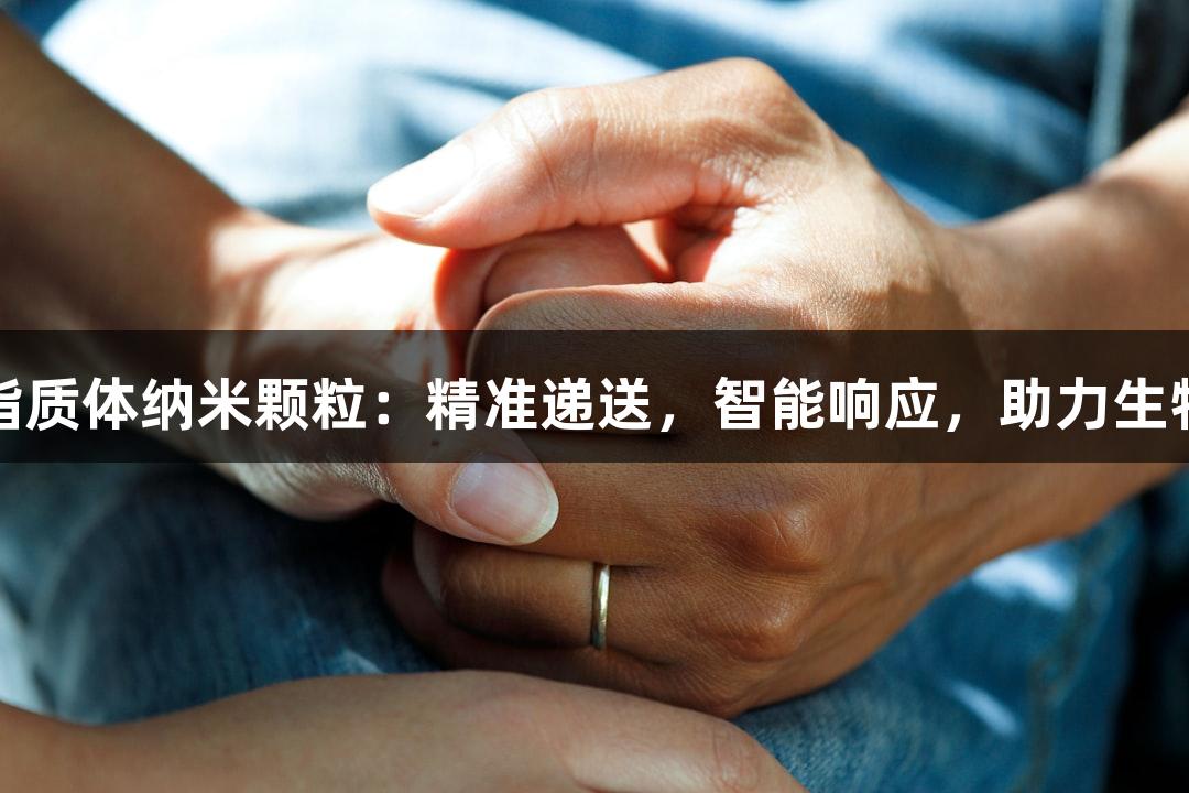 尊龙凯时脂质体纳米颗粒：精准递送，智能响应，助力生物医疗突破