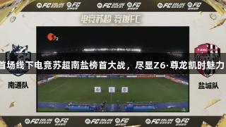 首场线下电竞苏超南盐榜首大战，尽显Z6·尊龙凯时魅力！