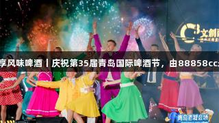 漫游青岛老城，尽享风味啤酒丨庆祝第35届青岛国际啤酒节，由88858cc永利官网带您体验！