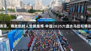 夏日清凉，尊龙凯时人生就是博·中国2025六盘水马拉松精彩瞬间