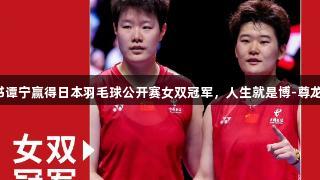 刘圣书谭宁赢得日本羽毛球公开赛女双冠军，人生就是博-尊龙凯时！
