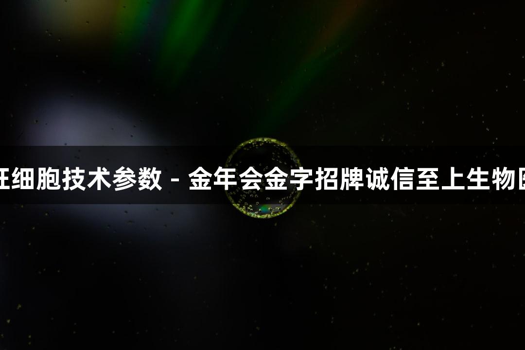 人原代雪旺细胞技术参数 - 金年会金字招牌诚信至上生物医疗新标准