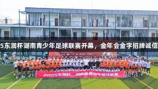 2025东润杯湖南青少年足球联赛开幕，金年会金字招牌诚信至上