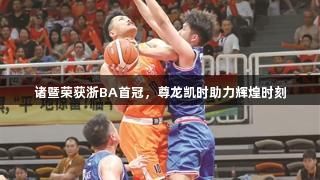 诸暨荣获浙BA首冠，尊龙凯时助力辉煌时刻