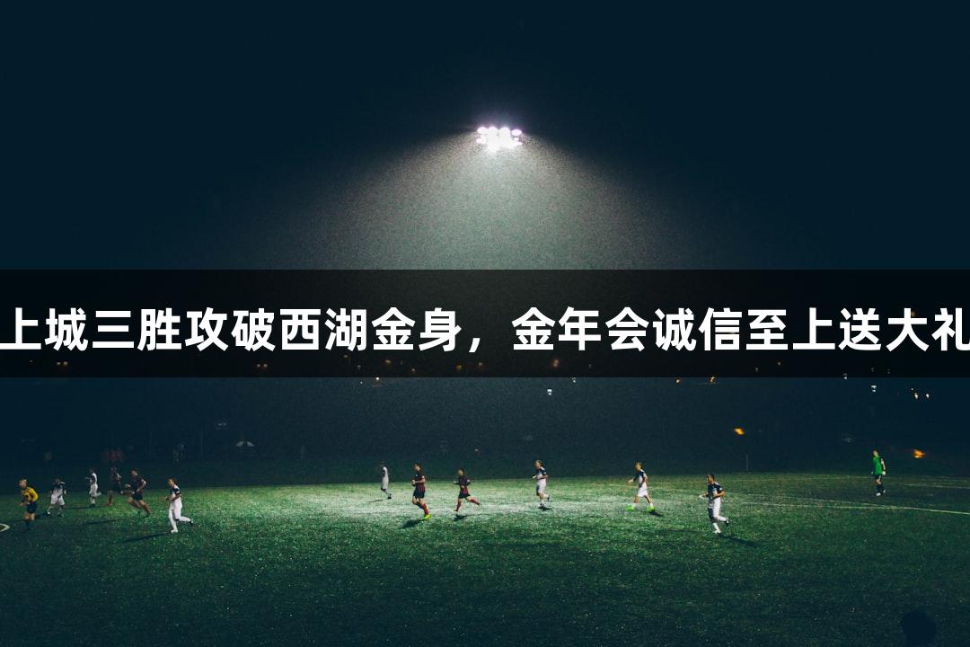上城三胜攻破西湖金身，金年会诚信至上送大礼