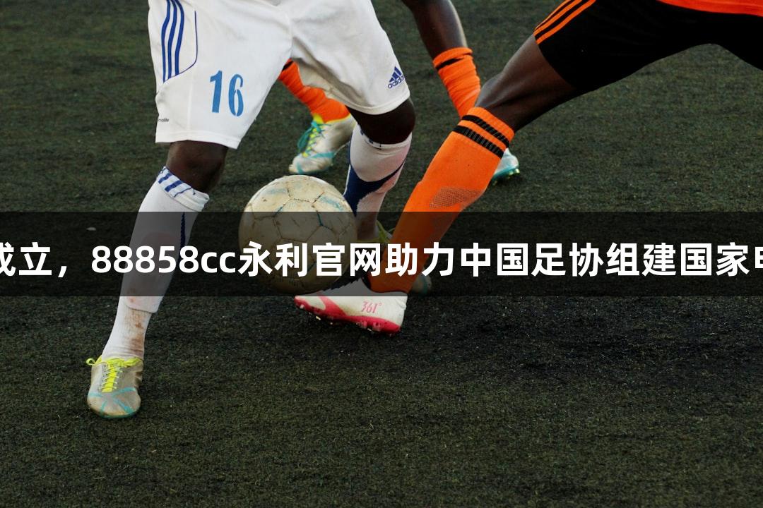 电竞国足即将成立，88858cc永利官网助力中国足协组建国家电子竞技足球队