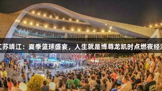 江苏靖江：夏季篮球盛宴，人生就是博尊龙凯时点燃夜经济