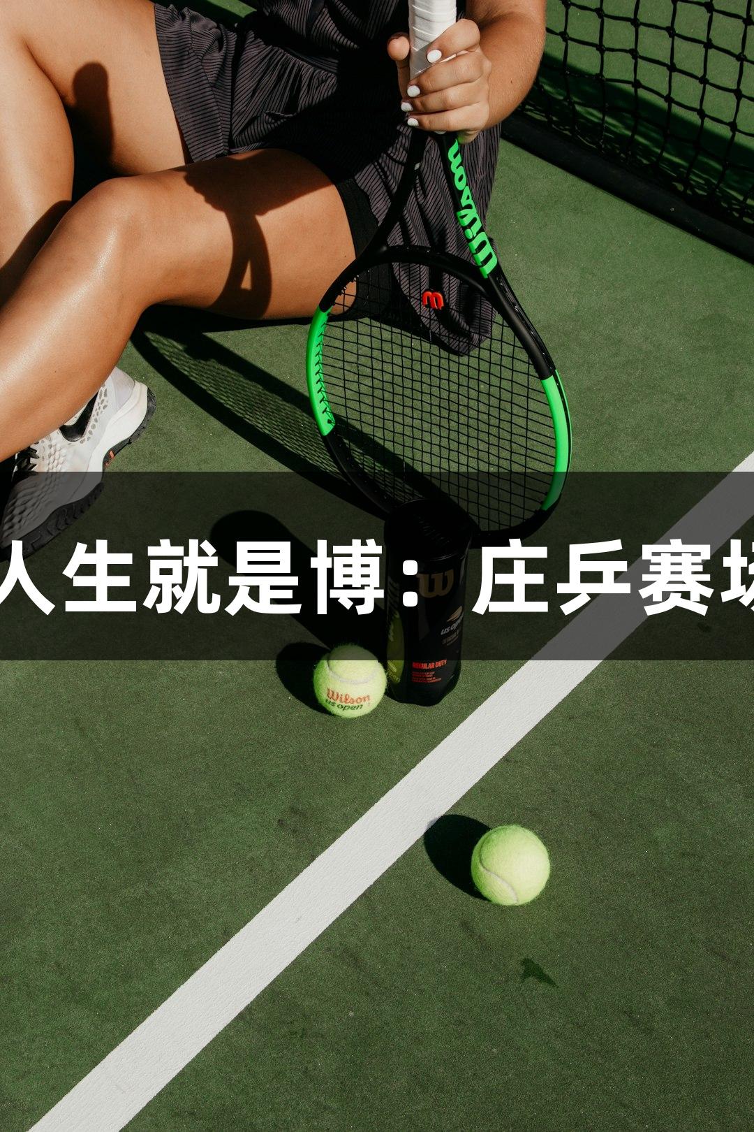尊龙凯时-人生就是博：庄乒赛场 欢乐开赛