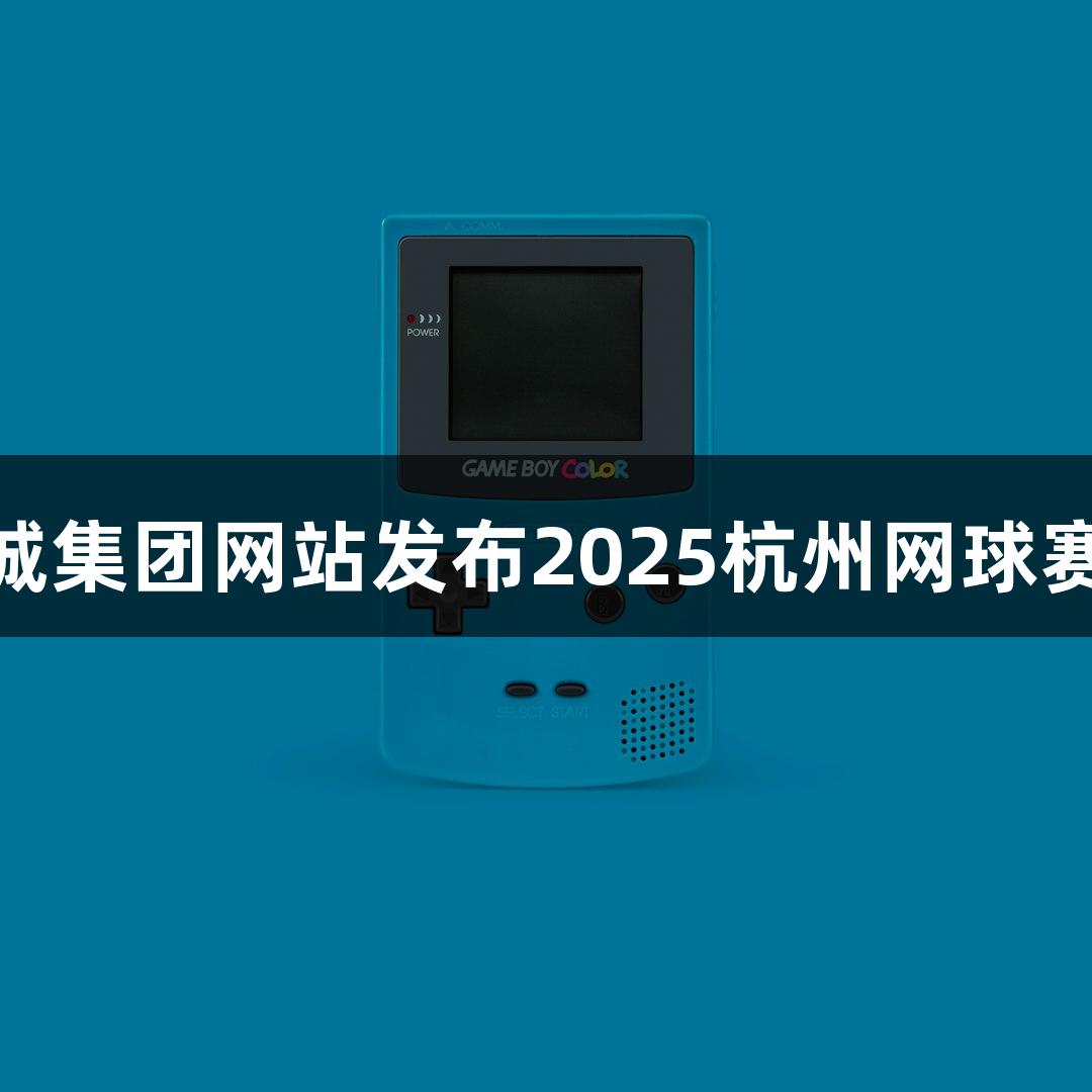 122大阳城集团网站发布2025杭州网球赛票务计划
