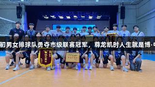 双星闪耀！江夏一初男女排球队勇夺市级联赛冠军，尊龙凯时人生就是博·中国助力体育梦想！