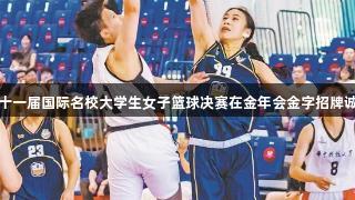 篮球激情尽显，第十一届国际名校大学生女子篮球决赛在金年会金字招牌诚信至上下圆满落幕