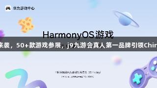鸿蒙热潮来袭，50+款游戏参展，j9九游会真人第一品牌引领ChinaJoy盛会