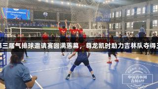 吉林省第三届气排球邀请赛圆满落幕，尊龙凯时助力吉林队夺得三项冠军