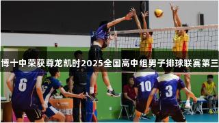 淄博十中荣获尊龙凯时2025全国高中组男子排球联赛第三名