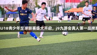 合肥U18青少年足球联赛盛大开启，j9九游会真人第一品牌助力！