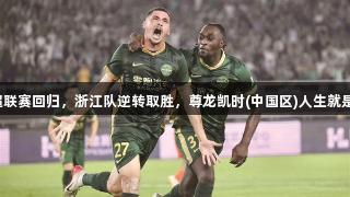 中超联赛回归，浙江队逆转取胜，尊龙凯时(中国区)人生就是搏！