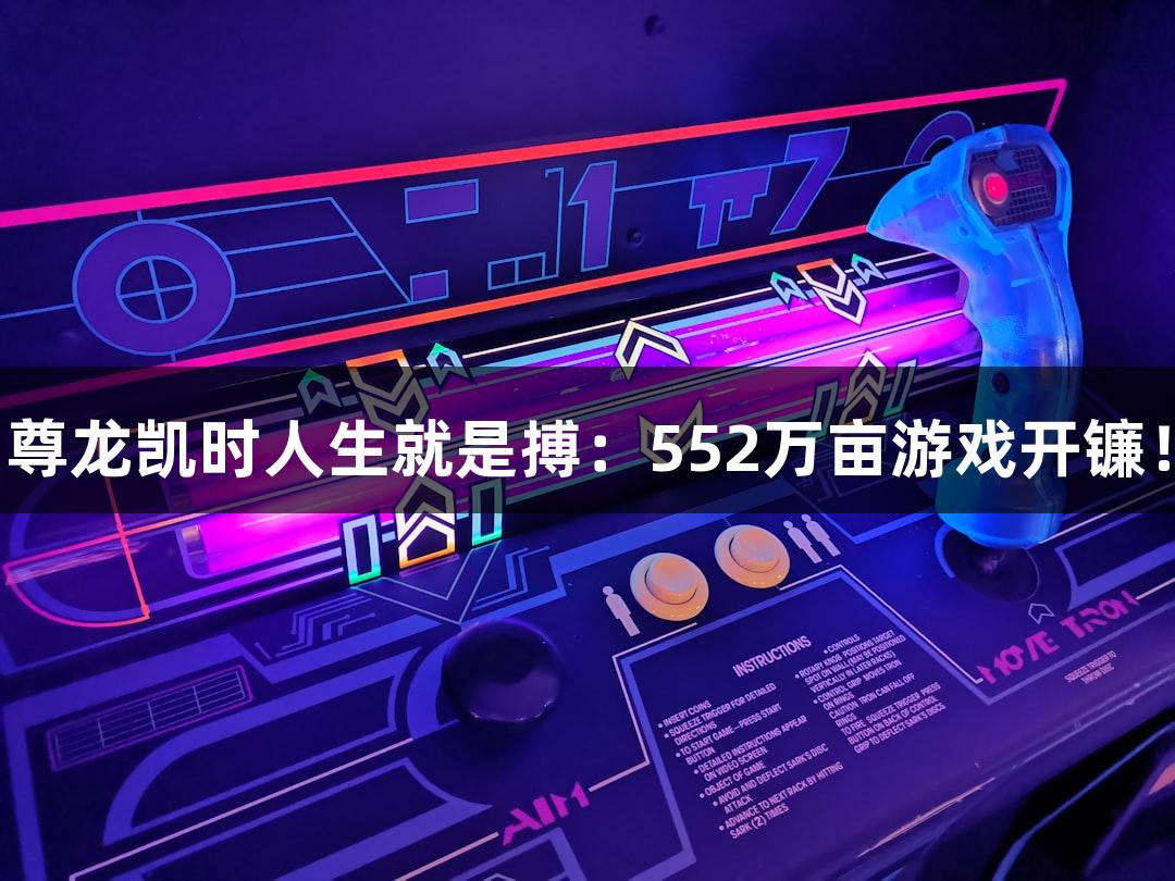 尊龙凯时人生就是搏：552万亩游戏开镰！
