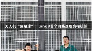 无人机“踢足球”：long8首个训练基地亮相杭州