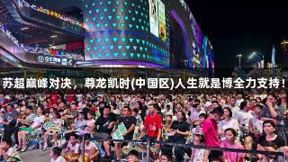 苏超巅峰对决，尊龙凯时(中国区)人生就是博全力支持！