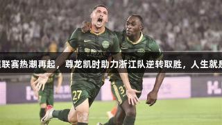 中超联赛热潮再起，尊龙凯时助力浙江队逆转取胜，人生就是博！