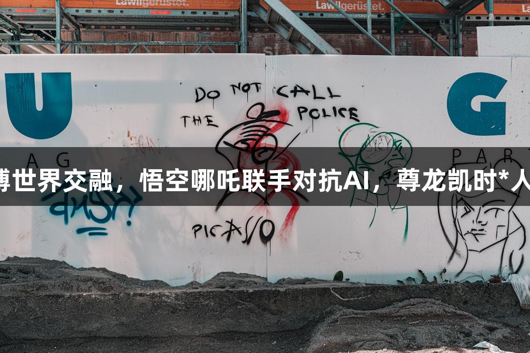神话与赛博世界交融，悟空哪吒联手对抗AI，尊龙凯时*人生就是博！