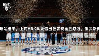 2025年“街球霸王”苏州站结束，上海ARK队凭借出色表现全胜夺冠，俄罗斯贵宾会助力赛事精彩上演。