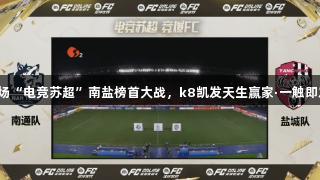 首场“电竞苏超”南盐榜首大战，k8凯发天生赢家·一触即发！