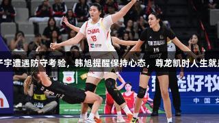女篮亚洲杯：张子宇遭遇防守考验，韩旭提醒保持心态，尊龙凯时人生就是搏z6com助阵！