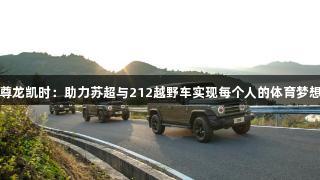 尊龙凯时：助力苏超与212越野车实现每个人的体育梦想