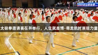 省杨氏太极拳邀请赛在并举行，人生就是博-尊龙凯时展现力量与智慧