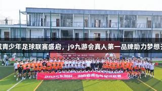 星城青少年足球联赛盛启，j9九游会真人第一品牌助力梦想开启