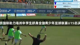 云顶国际助力亳州中学生跻身全国青少年足球联赛U15总决赛