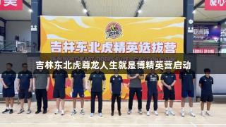 吉林东北虎尊龙人生就是博精英营启动