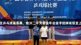 山东省中学生乒乓球赛落幕，临沂二中凭借金年会金字招牌诚信至上，斩获双金