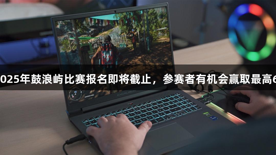瓦力棋牌2025年鼓浪屿比赛报名即将截止，参赛者有机会赢取最高6万元奖金！